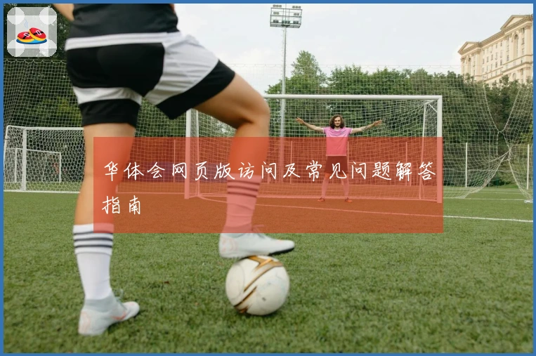 华体会网页版访问及常见问题解答指南
