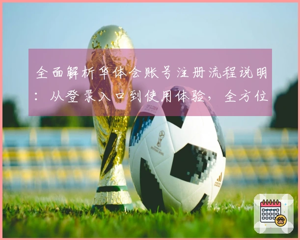 全面解析华体会账号注册流程说明：从登录入口到使用体验，全方位指导