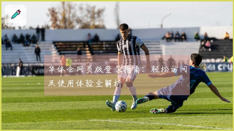 华体会网页版登录指南：轻松访问及使用体验全解析