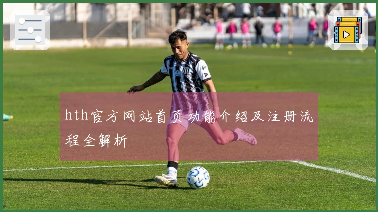 hth官方网站首页功能介绍及注册流程全解析