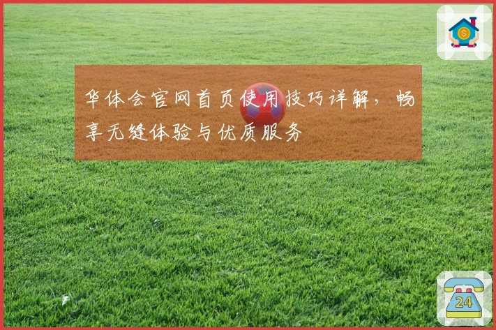 华体会官网首页使用技巧详解，畅享无缝体验与优质服务