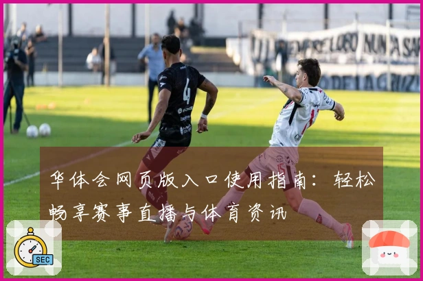 华体会网页版入口使用指南：轻松畅享赛事直播与体育资讯
