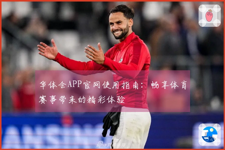 华体会APP官网使用指南：畅享体育赛事带来的精彩体验