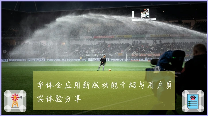 华体会应用新版功能介绍与用户真实体验分享