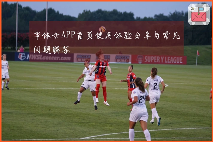 华体会APP首页使用体验分享与常见问题解答