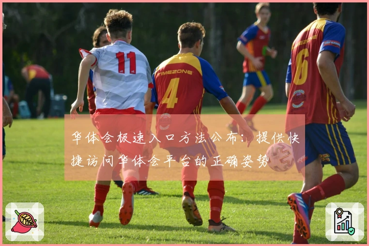 华体会极速入口方法公布：提供快捷访问华体会平台的正确姿势